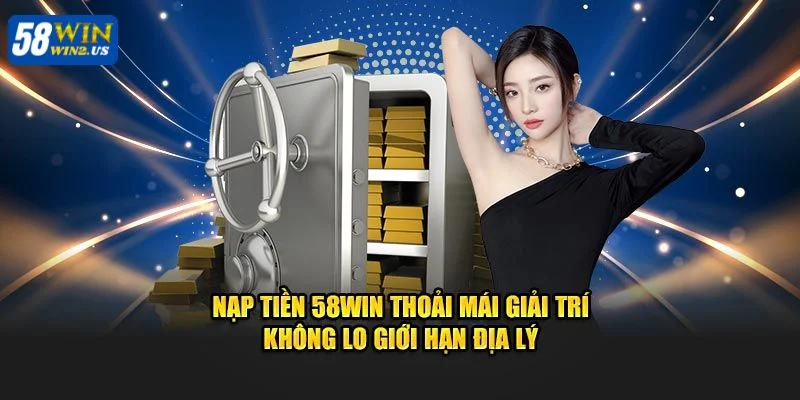 Hướng dẫn 4 bước nạp tiền siêu đơn giản trên 58WIN.