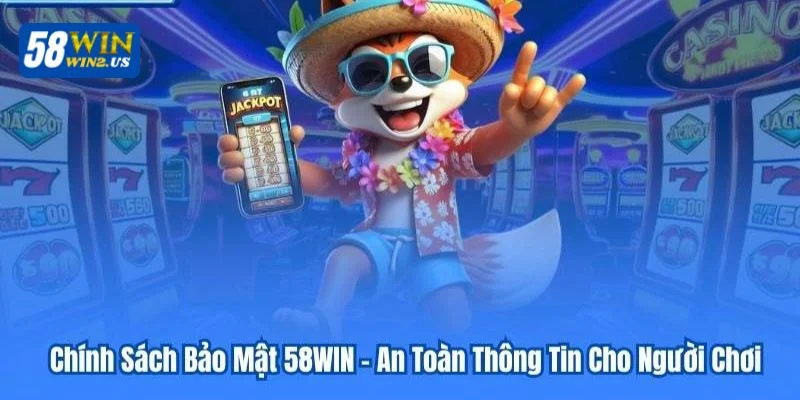 Chính sách bảo mật siêu nghiệm túc tại 58WIN.