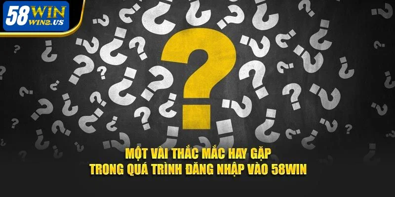 Đăng Nhập 58WIN Nhanh Chóng Dễ Dàng Hướng Dẫn Chi Tiết Vài thắc mắc cơ bản trong quá trình đăng nhập 58WIN.